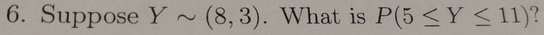 Suppose Ysim (8,3). What is P(5≤ Y≤ 11) ?