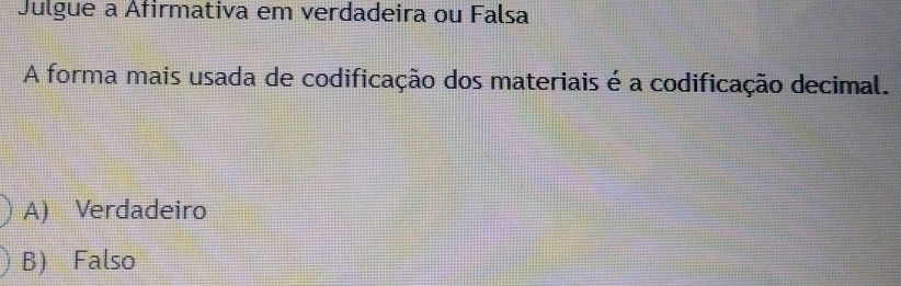 Julgue a Afirmativa em verdadeira ou Falsa
A forma mais usada de codificação dos materiais é a codificação decimal.
A) Verdadeiro
B) Falso