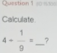 10 1530 
Calculate.
4/  1/9 = _ ?