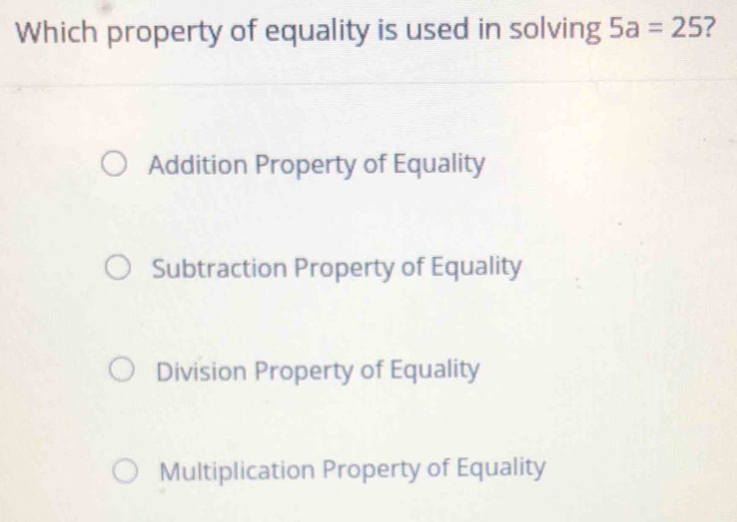 Which property of equality is used in solving 5a=25 ?
Addition Property of Equality
Subtraction Property of Equality
Division Property of Equality
Multiplication Property of Equality