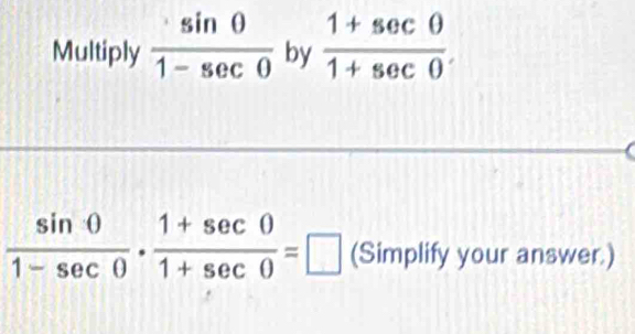 Multiply  sin 0/1-sec 0  by  (1+sec θ )/1+sec θ  .
 sin 0/1-sec 0 ·  (1+sec 0)/1+sec 0 =□ (Simplify your answer.)