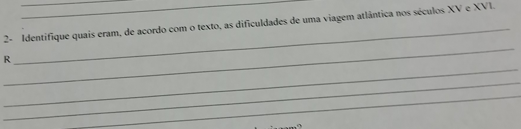 2- Identifique quais eram, de acordo com o texto, as dificuldades de uma viagem atlântica nos séculos XV e XVI. 
_ 
_ 
R 
_ 
_ 
_