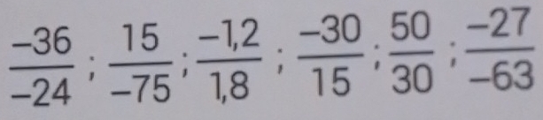  (-36)/-24 ;  15/-75 ;  (-1,2)/1,8 ;  (-30)/15 ;  50/30 ;  (-27)/-63 