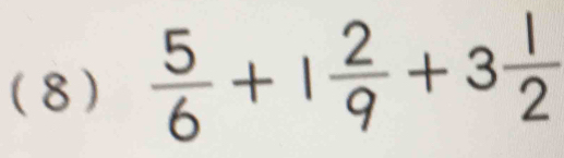 (8)  5/6 +1 2/9 +3 1/2 