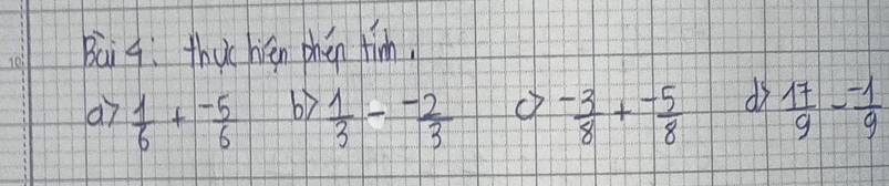 Bai 9. thuc hén phen fim. 
a7  1/6 + (-5)/6   1/3 - (-2)/3   (-3)/8 + (-5)/8  d  17/9 - (-1)/9 
by