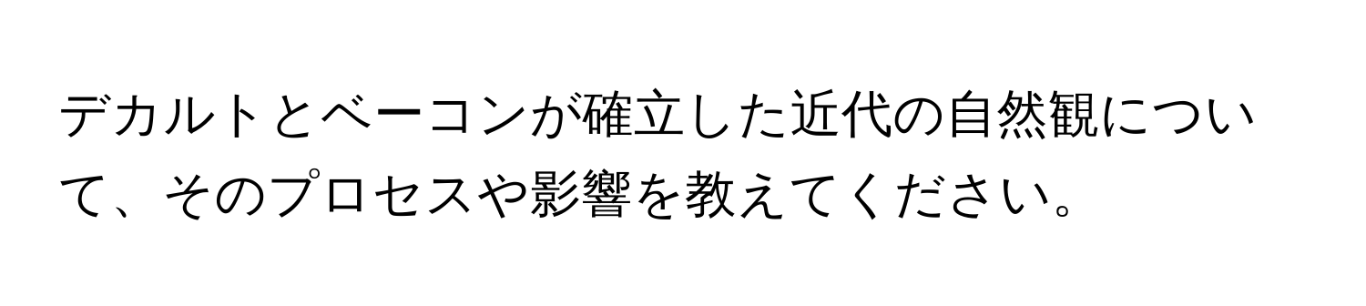 デカルトとベーコンが確立した近代の自然観について、そのプロセスや影響を教えてください。