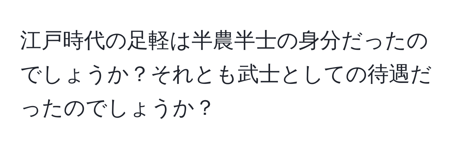 江戸時代の足軽は半農半士の身分だったのでしょうか？それとも武士としての待遇だったのでしょうか？