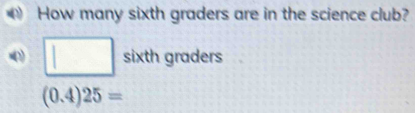 How many sixth graders are in the science club? 
□ sixth graders
(0.4)25=