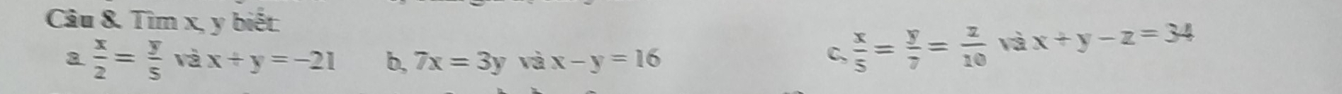 Tìm x, y biết: 
a  x/2 = y/5  và x+y=-21 b, 7x=3y và x-y=16
C,  x/5 = y/7 = z/10  và x+y-z=34