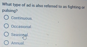 What type of ad is also referred to as fighting or
pulsing?
Continuous.
Occasional.
Seasonal.
Annual.