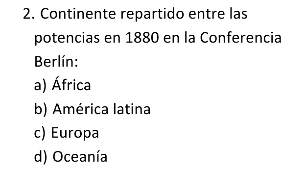 Continente repartido entre las
potencias en 1880 en la Conferencia
Berlín:
a) África
b) América latina
c) Europa
d) Oceanía