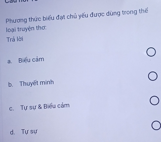 Phương thức biểu đạt chủ yếu được dùng trong thể
loại truyện thơ:
Trả lời
a. Biểu cảm
b. Thuyết minh
c. Tự sự & Biểu cảm
d. Tự sự