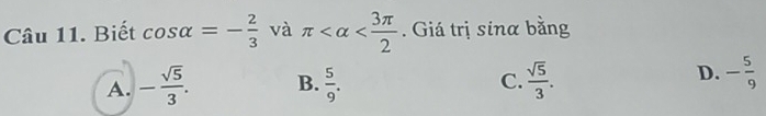 Biết cos alpha =- 2/3  và π . Giá trị sinα bằng
C.
A. - sqrt(5)/3 . B.  5/9 .  sqrt(5)/3 .
D. - 5/9 