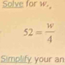 Solve for w.
52= w/4 
Simplify your an