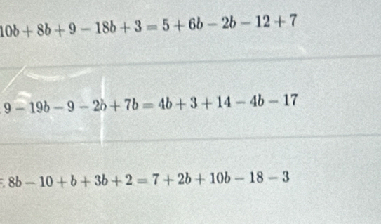 10b+8b+9-18b+3=5+6b-2b-12+7
9-19b-9-2b+7b=4b+3+14-4b-17
a 8b-10+b+3b+2=7+2b+10b-18-3