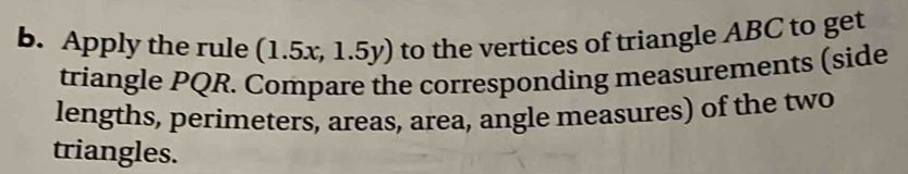 Apply the rule (1.5x,1.5y) to the vertices of triangle ABC to get ...