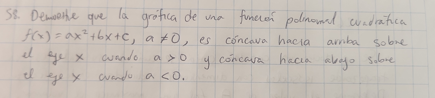 Demoete gue la grafica de una funecer polinomal cvadratica
f(x)=ax^2+bx+c, a!= 0 , es concava hacta amba sobve 
d ee x wando a>0 y concava hacla alao sobve 
el ee x wando a<0</tex>.