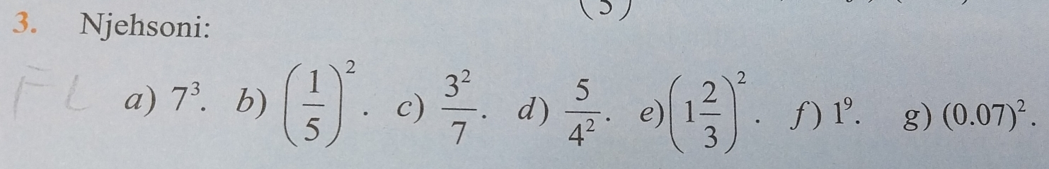 Njehsoni: 
(5) 
a) 7^3. b) ( 1/5 )^2. c)  3^2/7 . d)  5/4^2 . e) (1 2/3 )^2. f) 1^9. g) (0.07)^2.