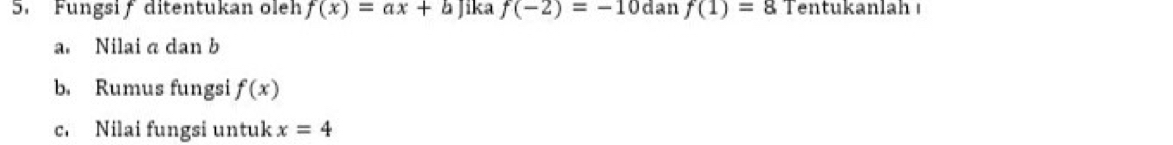 Fungsi f ditentukan oleh f(x)=ax+b] ika f(-2)=-10 dan f(1)=8 Tentukanlah ı 
a. Nilai a dan b
b. Rumus fungsi f(x)
c. Nilai fungsi untuk x=4