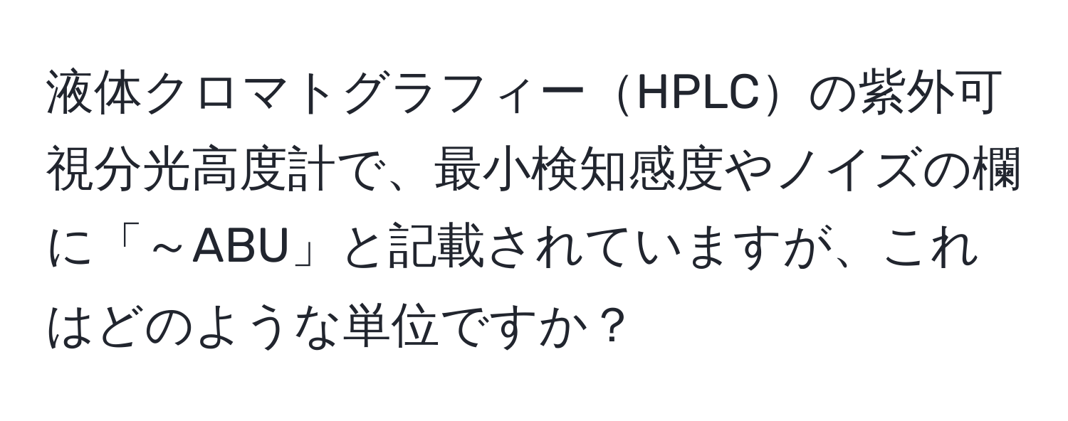 液体クロマトグラフィーHPLCの紫外可視分光高度計で、最小検知感度やノイズの欄に「～ABU」と記載されていますが、これはどのような単位ですか？