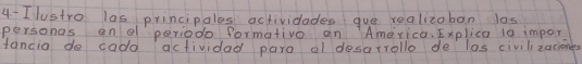 Ilustro las principales actividades gue realizoban las 
personas ono periodo formativo en America, Explica la impor 
fancia do cado actividad paro el desarrollo de los civilizaciones