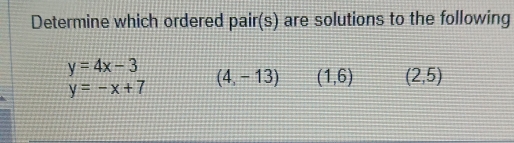 Determine which ordered pair(s) are solutions to the following
y=4x-3 (4,-13) (1,6) (2,5)
y=-x+7