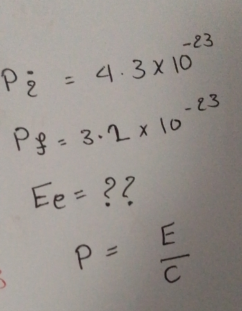 p_2=4.3* 10^(-23)
P_f=3.2* 10^(-23)
E_e= ? ?
P= E/C 