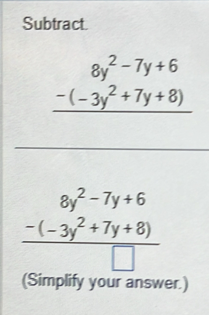 Subtract.
beginarrayr 8y^2-7y+6 -(-3y^2+7y+8) hline endarray
frac beginarrayr 8y^2-7y+6 -(-3y^2+7y+8)endarray □ 
(Simplify your answer.)