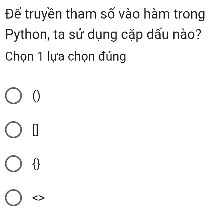 Để truyền tham số vào hàm trong
Python, ta sử dụng cặp dấu nào?
Chọn 1 lựa chọn đúng
()
|
