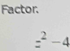 Factor.
=^2-4