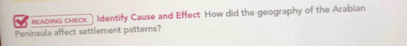 READIng cHECк ) Identify Cause and Effect How did the geography of the Arabian 
Peninsula affect settlement patterns?