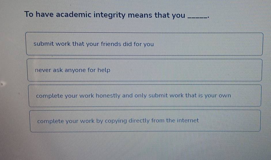 To have academic integrity means that you _.