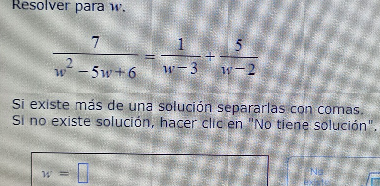 Resolver para w.
Si existe más de una solución separarlas con comas.
Si no existe solución, hacer clic en "No tiene solución".
w=□
No
existe