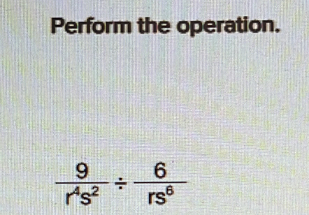 Perform the operation.
 9/r^4s^2 /  6/rs^6 