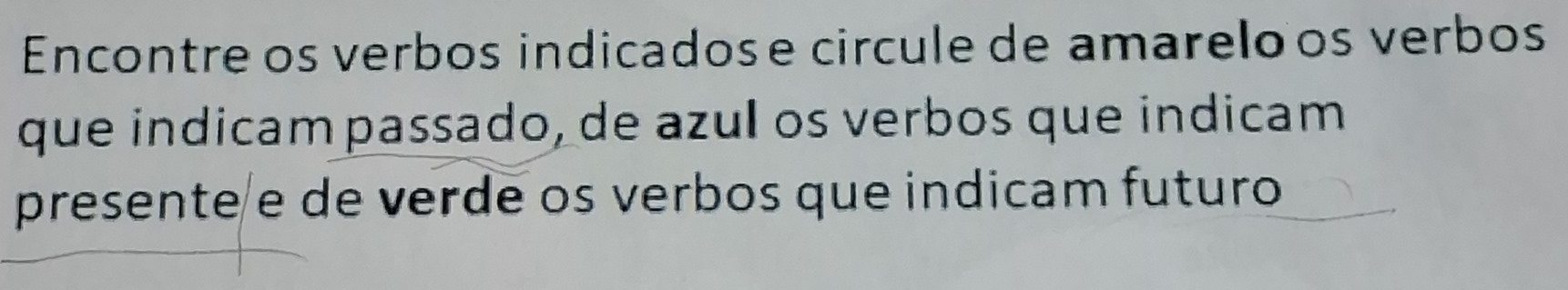 Encontre os verbos indicados e circule de amarelo os verbos 
que indicam passado, de azul os verbos que indicam 
presente e de verde os verbos que indicam futuro