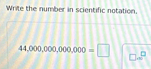 Write the number in scientific notation.
44,000,000,000,000=□ □ * 10^(□)