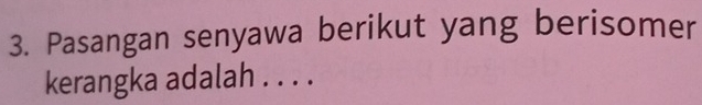 Pasangan senyawa berikut yang berisomer 
kerangka adalah . . . .