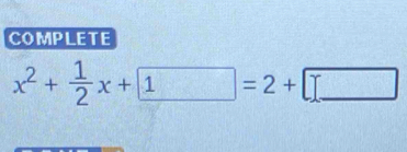 COMPLETE
x^2+ 1/2 x+ 1=2+□