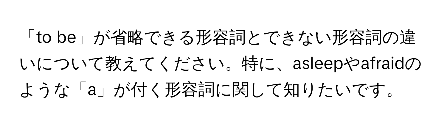 「to be」が省略できる形容詞とできない形容詞の違いについて教えてください。特に、asleepやafraidのような「a」が付く形容詞に関して知りたいです。