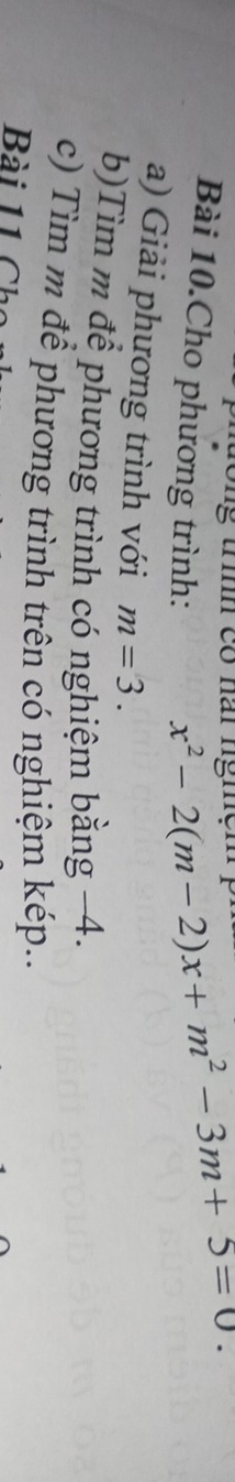 th có nai ngiện x^2-2(m-2)x+m^2-3m+5=0. 
Bài 10.Cho phương trình: 
a) Giải phương trình với m=3. 
b)Tìm m để phương trình có nghiệm bằng −4. 
c) Tìm m để phương trình trên có nghiệm kép.. 
Bài 11 Chi