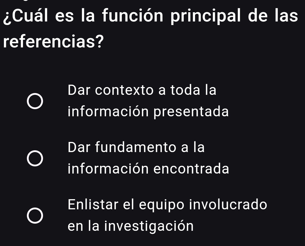 ¿Cuál es la función principal de las
referencias?
Dar contexto a toda la
información presentada
Dar fundamento a la
información encontrada
Enlistar el equipo involucrado
en la investigación