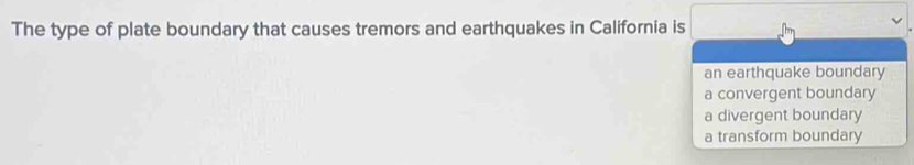 The type of plate boundary that causes tremors and earthquakes in California is
an earthquake boundary
a convergent boundary
a divergent boundary
a transform boundary