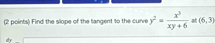 Find the slope of the tangent to the curve y^2= x^3/xy+6  at (6,3)
dy □