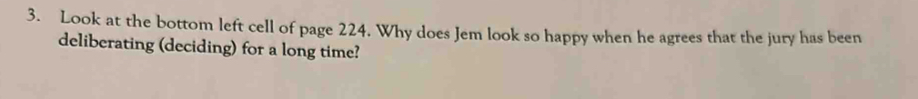 Look at the bottom left cell of page 224. Why does Jem look so happy when he agrees that the jury has been 
deliberating (deciding) for a long time?