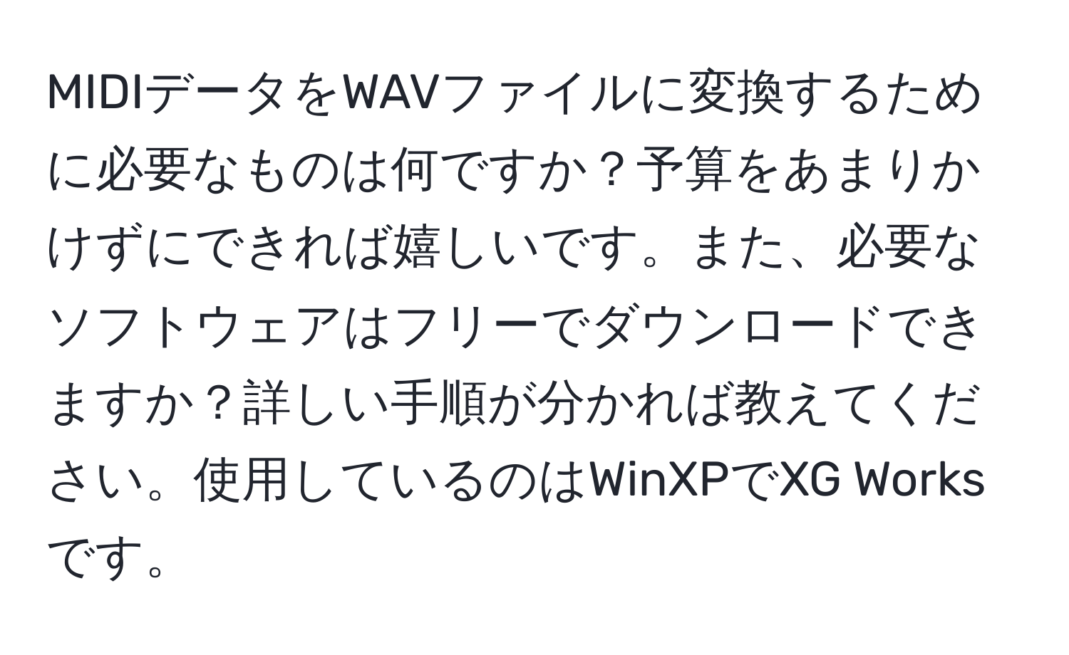 MIDIデータをWAVファイルに変換するために必要なものは何ですか？予算をあまりかけずにできれば嬉しいです。また、必要なソフトウェアはフリーでダウンロードできますか？詳しい手順が分かれば教えてください。使用しているのはWinXPでXG Worksです。