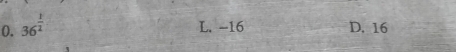 0. 36^(frac 1)2
L. -16 D. 16