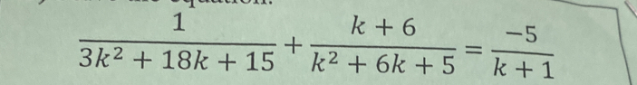  1/3k^2+18k+15 + (k+6)/k^2+6k+5 = (-5)/k+1 