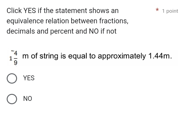 Click YES if the statement shows an 1 point
equivalence relation between fractions,
decimals and percent and NO if not
1frac ^-49m of string is equal to approximately 1.44m.
YES
NO