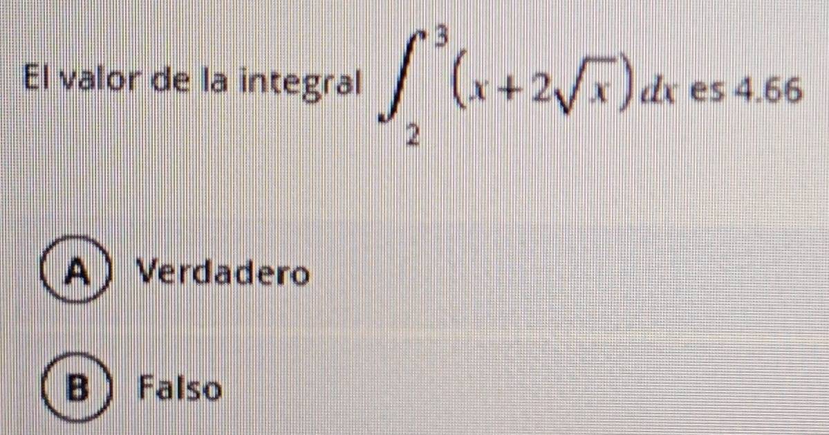 El valor de la integral ∈t _2^(3(x+2sqrt x))dx es 4.66
A  Verdadero
B Falso