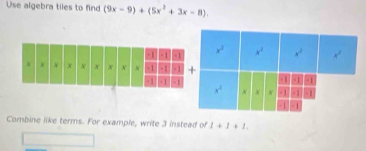 Use algebra tiles to find (9x-9)+(5x^2+3x-8).
Combine like terms. For example, write 3 instead of 1+1+1.